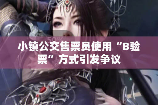 小镇公交售票员使用“B验票”方式引发争议