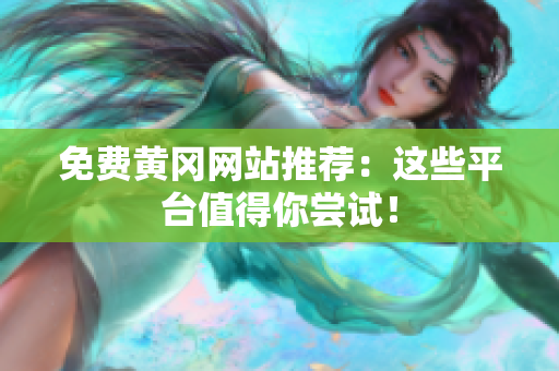 免费黄冈网站推荐：这些平台值得你尝试！