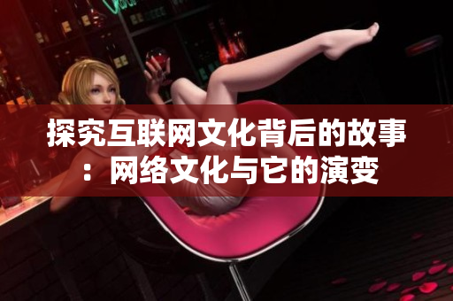 探究互联网文化背后的故事：网络文化与它的演变