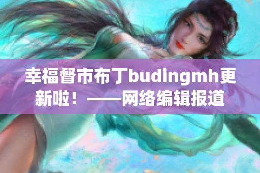 幸福督市布丁budingmh更新啦！——网络编辑报道