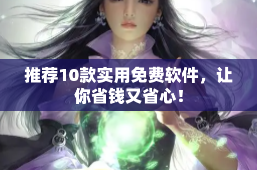 推荐10款实用免费软件，让你省钱又省心！