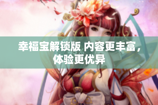幸福宝解锁版 内容更丰富，体验更优异