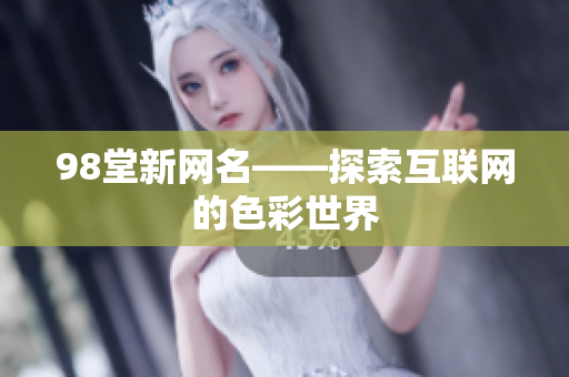 98堂新网名——探索互联网的色彩世界