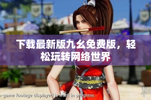 下载最新版九幺免费版，轻松玩转网络世界