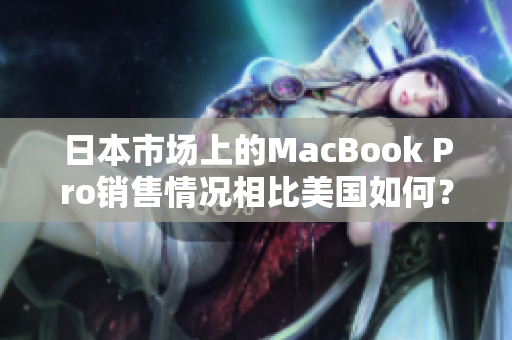 日本市场上的MacBook Pro销售情况相比美国如何？