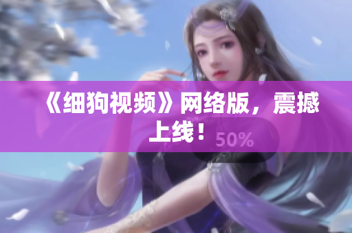 《细狗视频》网络版，震撼上线！