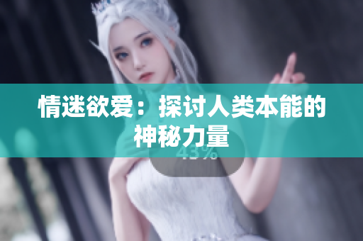 情迷欲爱：探讨人类本能的神秘力量