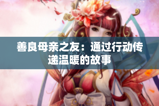 善良母亲之友：通过行动传递温暖的故事