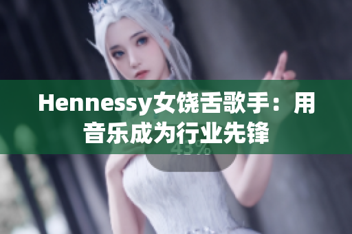 Hennessy女饶舌歌手：用音乐成为行业先锋
