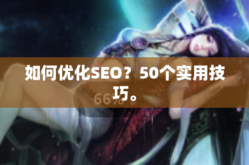 如何优化SEO？50个实用技巧。