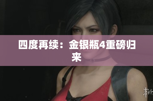 四度再续：金银瓶4重磅归来