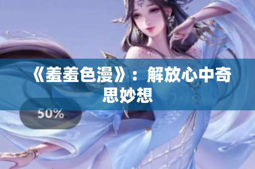 《羞羞色漫》：解放心中奇思妙想