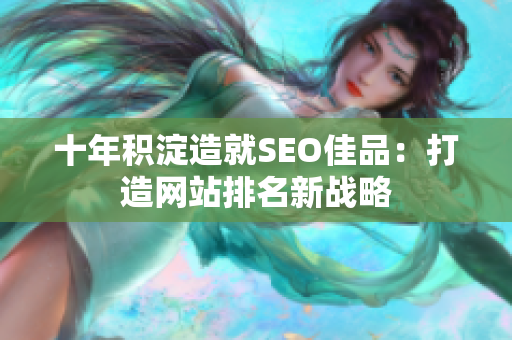 十年积淀造就SEO佳品：打造网站排名新战略