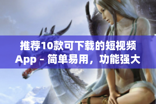 推荐10款可下载的短视频App – 简单易用，功能强大