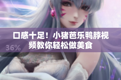 口感十足！小猪芭乐鸭脖视频教你轻松做美食