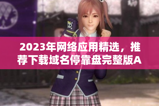 2023年网络应用精选，推荐下载域名停靠盘完整版APP