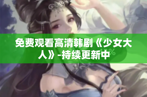 免费观看高清韩剧《少女大人》-持续更新中
