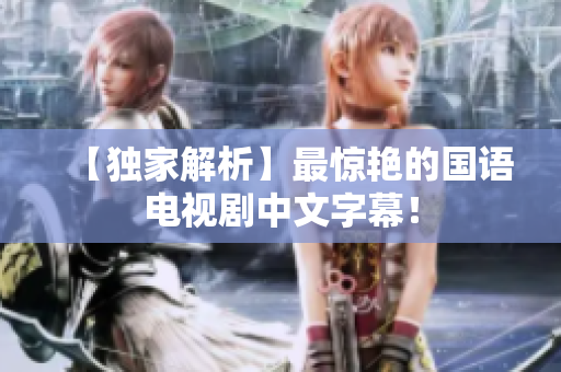 【独家解析】最惊艳的国语电视剧中文字幕！