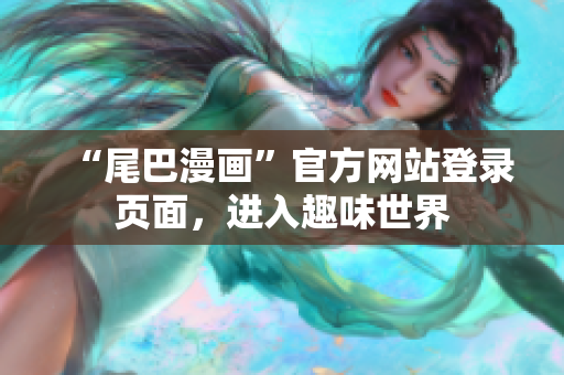 “尾巴漫画”官方网站登录页面，进入趣味世界