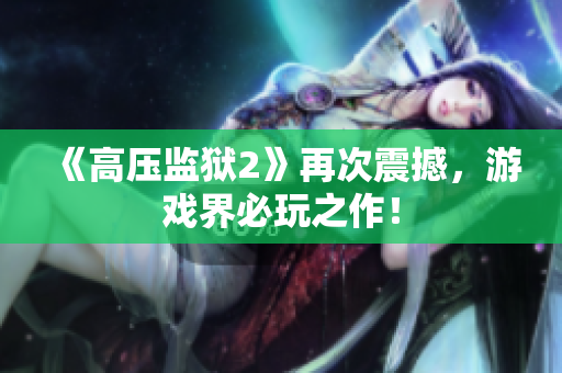 《高压监狱2》再次震撼，游戏界必玩之作！