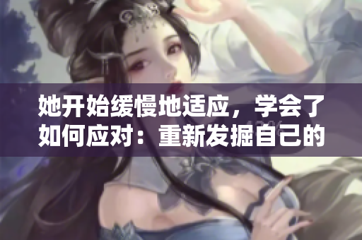 她开始缓慢地适应，学会了如何应对：重新发掘自己的价值。