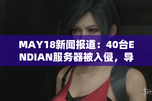 MAY18新闻报道：40台ENDIAN服务器被入侵，导致14M数据泄露