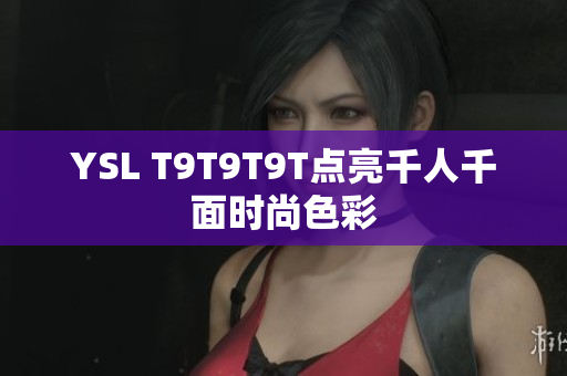 YSL T9T9T9T点亮千人千面时尚色彩