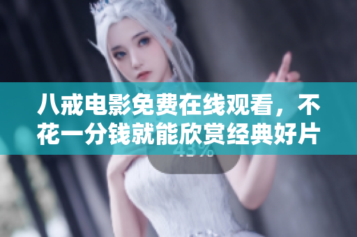 八戒电影免费在线观看，不花一分钱就能欣赏经典好片