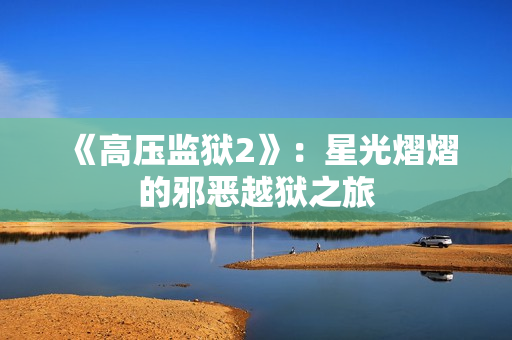 《高压监狱2》：星光熠熠的邪恶越狱之旅