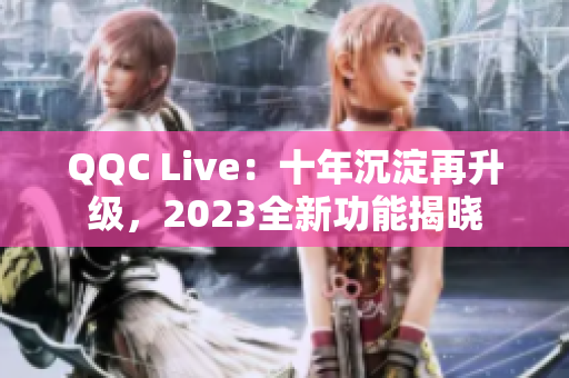 QQC Live：十年沉淀再升级，2023全新功能揭晓