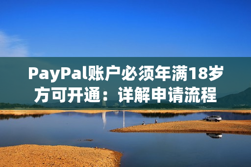 PayPal账户必须年满18岁方可开通：详解申请流程