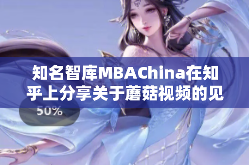 知名智库MBAChina在知乎上分享关于蘑菇视频的见解