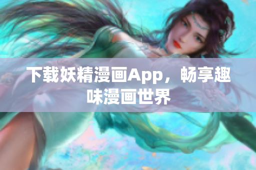 下载妖精漫画App，畅享趣味漫画世界