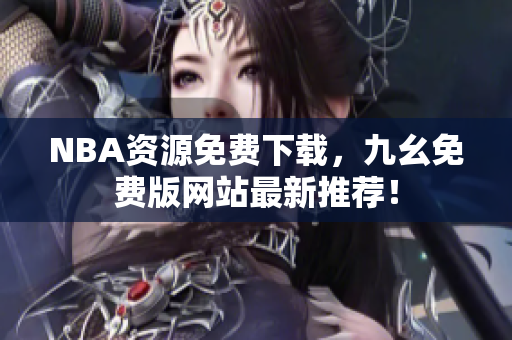 NBA资源免费下载，九幺免费版网站最新推荐！