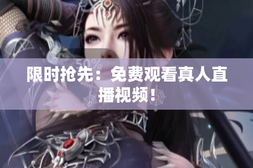 限时抢先：免费观看真人直播视频！