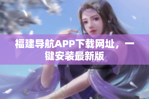 福建导航APP下载网址，一键安装最新版