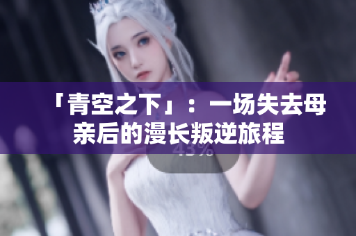 「青空之下」：一场失去母亲后的漫长叛逆旅程