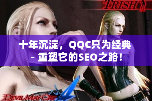 十年沉淀，QQC只为经典 - 重塑它的SEO之路！