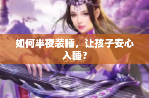 如何半夜装睡，让孩子安心入睡？