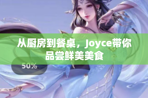 从厨房到餐桌，Joyce带你品尝鲜美美食