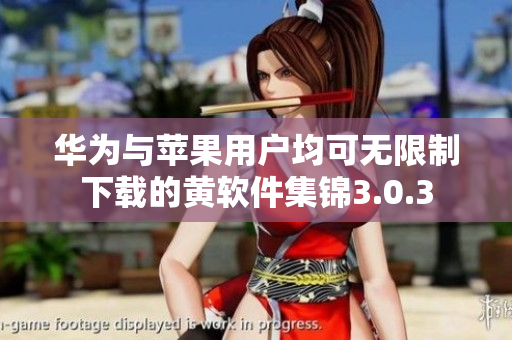 华为与苹果用户均可无限制下载的黄软件集锦3.0.3