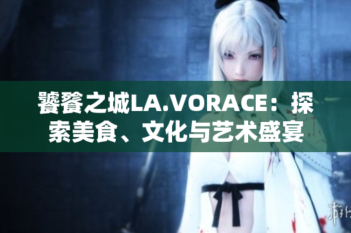 饕餮之城LA.VORACE：探索美食、文化与艺术盛宴