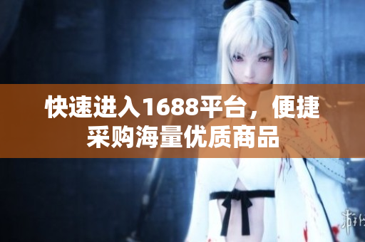 快速进入1688平台，便捷采购海量优质商品
