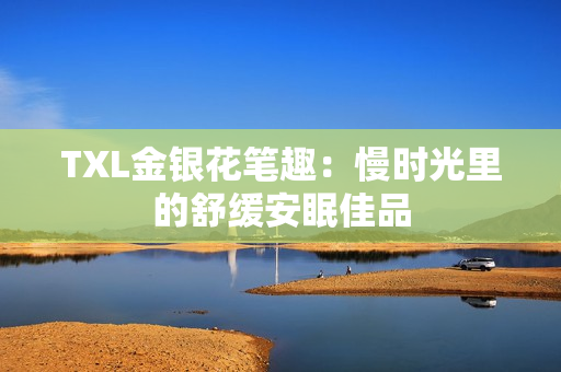 TXL金银花笔趣：慢时光里的舒缓安眠佳品