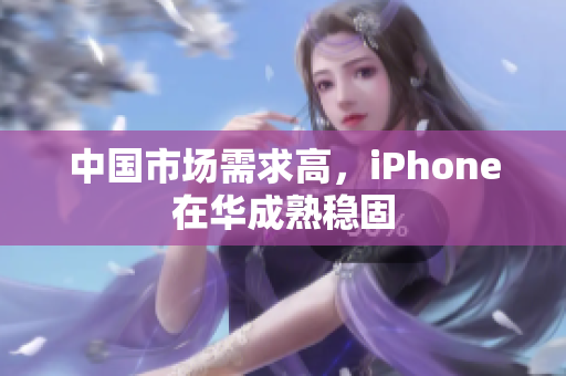 中国市场需求高，iPhone在华成熟稳固