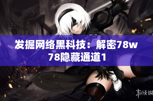 发掘网络黑科技：解密78w78隐藏通道1