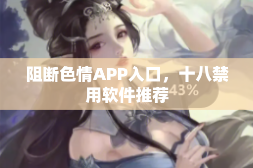 阻断色情APP入口，十八禁用软件推荐