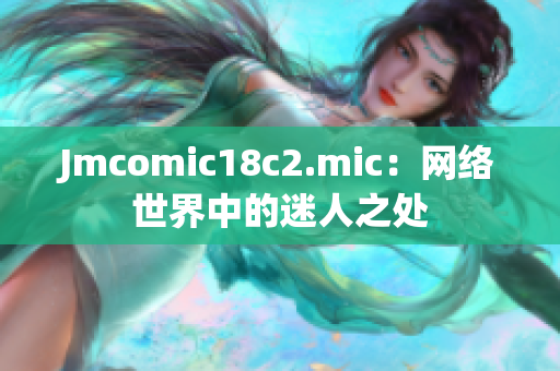 Jmcomic18c2.mic：网络世界中的迷人之处