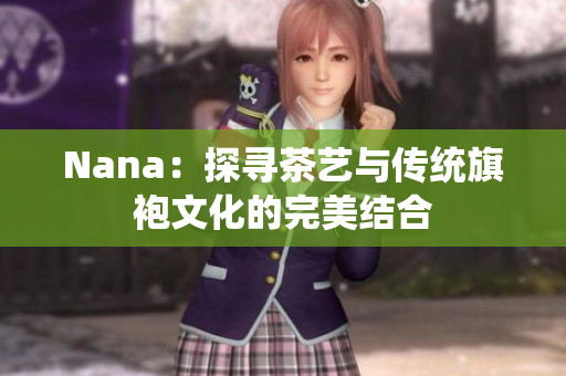 Nana：探寻茶艺与传统旗袍文化的完美结合