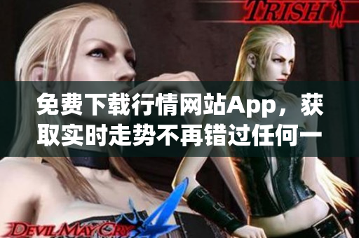 免费下载行情网站App，获取实时走势不再错过任何一条利好消息。